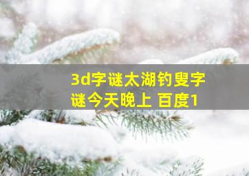 3d字谜太湖钓叟字谜今天晚上 百度1